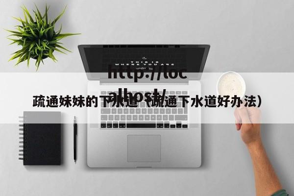 疏通妹妹的下水道(疏通下水道好办法)