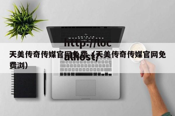 天美传奇传媒官网免费(天美传奇传媒官网免费浏)