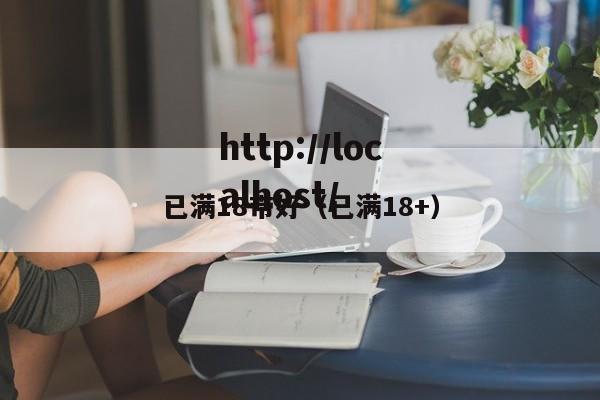 已满18带好(已满18+)